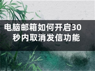 電腦郵箱如何開啟30秒內(nèi)取消發(fā)信功能