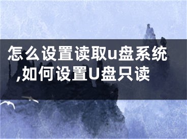 怎么設(shè)置讀取u盤系統(tǒng),如何設(shè)置U盤只讀