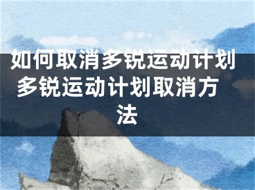 如何取消多銳運動計劃 多銳運動計劃取消方法