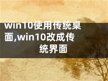 win10使用傳統(tǒng)桌面,win10改成傳統(tǒng)界面