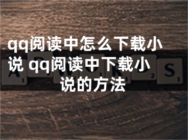 qq閱讀中怎么下載小說 qq閱讀中下載小說的方法