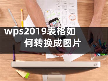 wps2019表格如何轉(zhuǎn)換成圖片