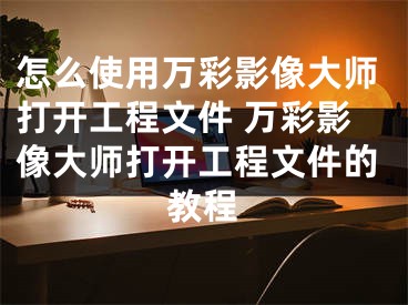 怎么使用萬彩影像大師打開工程文件 萬彩影像大師打開工程文件的教程