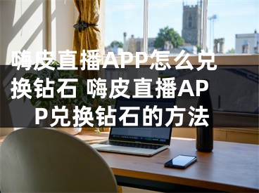 嗨皮直播APP怎么兌換鉆石 嗨皮直播APP兌換鉆石的方法