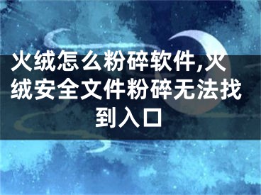 火絨怎么粉碎軟件,火絨安全文件粉碎無法找到入口