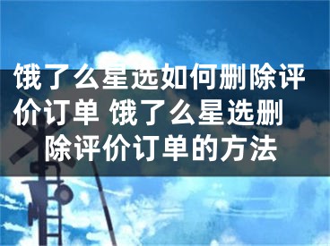 餓了么星選如何刪除評(píng)價(jià)訂單 餓了么星選刪除評(píng)價(jià)訂單的方法