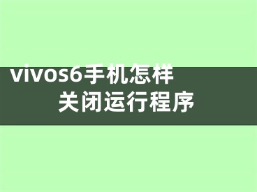 vivos6手機(jī)怎樣關(guān)閉運(yùn)行程序