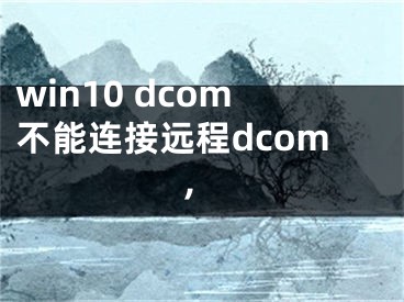 win10 dcom不能連接遠程dcom,