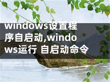 windows設(shè)置程序自啟動(dòng),windows運(yùn)行 自啟動(dòng)命令