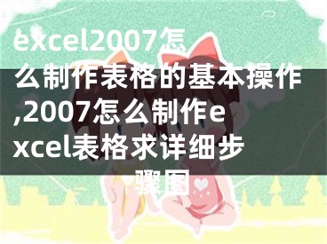 excel2007怎么制作表格的基本操作,2007怎么制作excel表格求詳細(xì)步驟圖