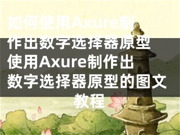 如何使用Axure制作出數(shù)字選擇器原型 使用Axure制作出數(shù)字選擇器原型的圖文教程