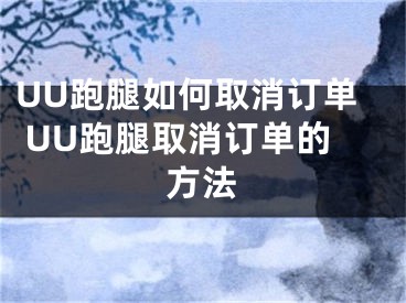 UU跑腿如何取消訂單 UU跑腿取消訂單的方法