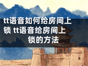 tt語(yǔ)音如何給房間上鎖 tt語(yǔ)音給房間上鎖的方法