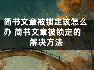 簡書文章被鎖定該怎么辦 簡書文章被鎖定的解決方法