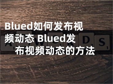 Blued如何發(fā)布視頻動態(tài) Blued發(fā)布視頻動態(tài)的方法