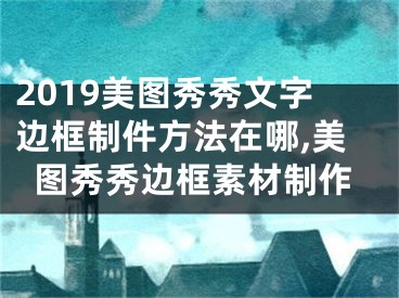 2019美圖秀秀文字邊框制件方法在哪,美圖秀秀邊框素材制作