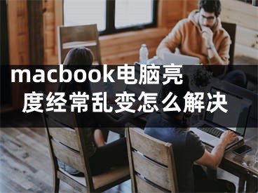 macbook電腦亮度經(jīng)常亂變怎么解決