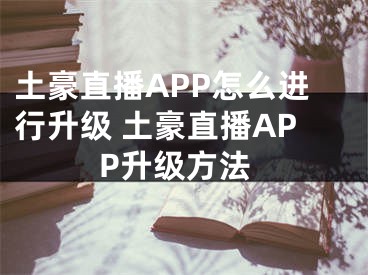 土豪直播APP怎么進(jìn)行升級(jí) 土豪直播APP升級(jí)方法