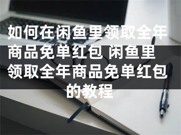 如何在閑魚(yú)里領(lǐng)取全年商品免單紅包 閑魚(yú)里領(lǐng)取全年商品免單紅包的教程