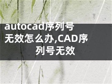 autocad序列號無效怎么辦,CAD序列號無效