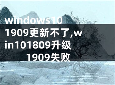 windows10 1909更新不了,win101809升級(jí)1909失敗