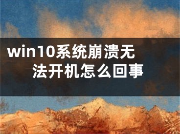 win10系統(tǒng)崩潰無法開機(jī)怎么回事