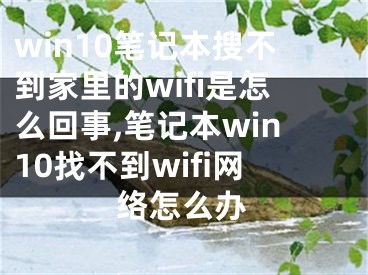 win10筆記本搜不到家里的wifi是怎么回事,筆記本win10找不到wifi網絡怎么辦