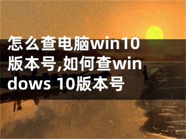 怎么查電腦win10版本號,如何查windows 10版本號