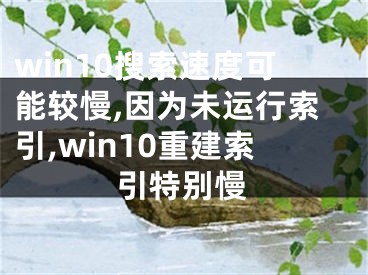 win10搜索速度可能較慢,因?yàn)槲催\(yùn)行索引,win10重建索引特別慢