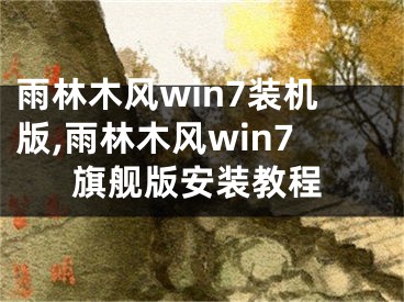 雨林木風win7裝機版,雨林木風win7旗艦版安裝教程