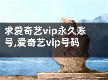 求愛奇藝vip永久賬號,愛奇藝vip號碼