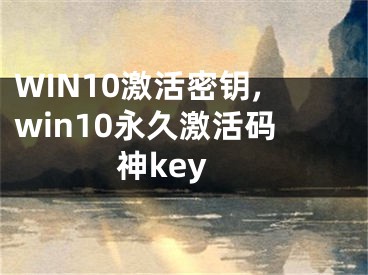 WIN10激活密鑰,win10永久激活碼神key