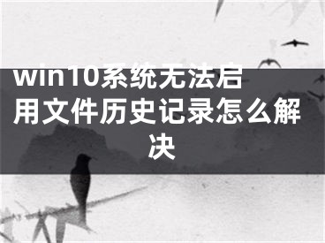 win10系統(tǒng)無法啟用文件歷史記錄怎么解決