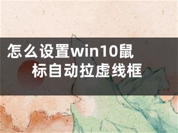 怎么設(shè)置win10鼠標自動拉虛線框