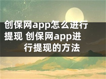 創(chuàng)保網(wǎng)app怎么進行提現(xiàn) 創(chuàng)保網(wǎng)app進行提現(xiàn)的方法