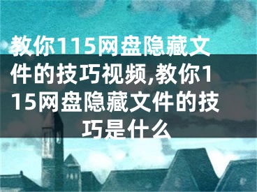 教你115網(wǎng)盤隱藏文件的技巧視頻,教你115網(wǎng)盤隱藏文件的技巧是什么