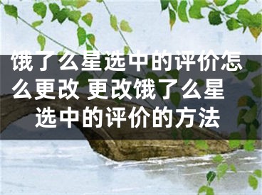 餓了么星選中的評(píng)價(jià)怎么更改 更改餓了么星選中的評(píng)價(jià)的方法