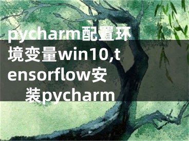 pycharm配置環(huán)境變量win10,tensorflow安裝pycharm