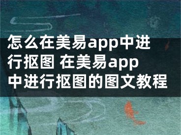 怎么在美易app中進行摳圖 在美易app中進行摳圖的圖文教程