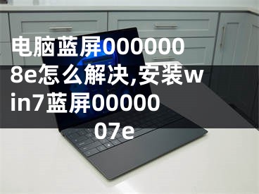 電腦藍屏0000008e怎么解決,安裝win7藍屏0000007e