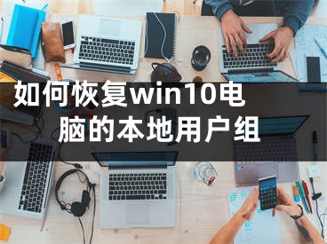 如何恢復(fù)win10電腦的本地用戶組