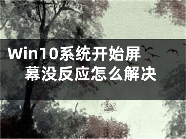 Win10系統(tǒng)開始屏幕沒反應(yīng)怎么解決