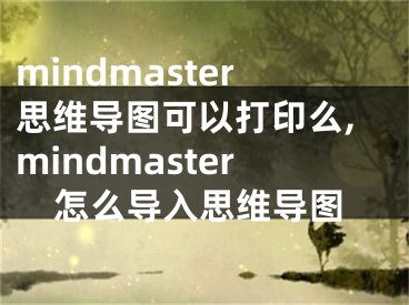 mindmaster思維導(dǎo)圖可以打印么,mindmaster怎么導(dǎo)入思維導(dǎo)圖