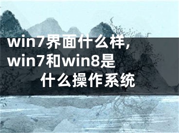 win7界面什么樣,win7和win8是什么操作系統(tǒng)