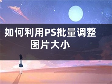 如何利用PS批量調(diào)整圖片大小 