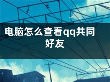 電腦怎么查看qq共同好友