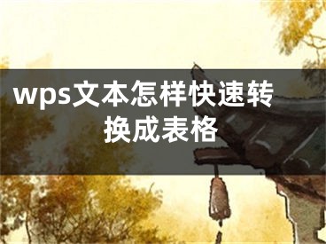 wps文本怎樣快速轉(zhuǎn)換成表格