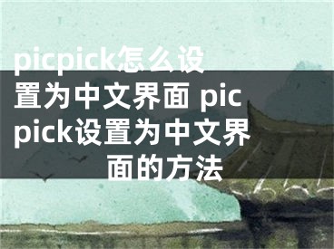 picpick怎么設(shè)置為中文界面 picpick設(shè)置為中文界面的方法