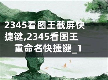 2345看圖王截屏快捷鍵,2345看圖王重命名快捷鍵_1