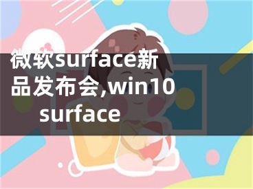 微軟surface新品發(fā)布會(huì),win10 surface